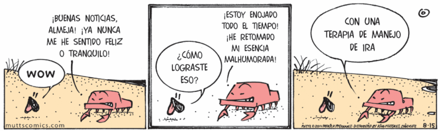 Illustration OCR: ¡BUENAS NOTICIASALMEJA! ¡YA NUNCA ¡ESTOY ENOJADO TODO EL TIEMPO! ¡HE RETOMADO MI ESENCIA CON UNA TERAPIA DE MANEJO DE IRA ME HE SENTIDO FELIZ O TRANQUILO! ¿CÓMO LOGRASTE MALHUMORADA! WOw ESO? : - - .. muttscomics.com ¡BUENAS NOTICIASALMEJA! ¡YA NUNCA ¡ESTOY ENOJADO TODO EL TIEMPO! ¡HE RETOMADO MI ESENCIA CON UNA TERAPIA DE MANEJO DE IRA ME HE SENTIDO FELIZ O TRANQUILO! ¿CÓMO LOGRASTE MALHUMORADA! WOw ESO? : - - .. muttscomics.com