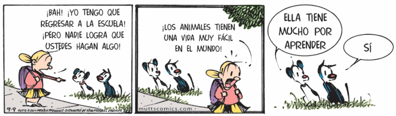 Art OCR: ¡BAH! ¡YO TENGO QUE REGRESAR A LA ESCUELA! ELLA TIENE ¡LOS ANIMALES TIENEN UNA VIDA MUY FÁCIL MUCHO POR PERO NADIE LOGRA QUE USTEDES HAGAN ALGO! APRENDER EN EL MUNDO! Sí muttscomics.com ¡BAH! ¡YO TENGO QUE REGRESAR A LA ESCUELA! ELLA TIENE ¡LOS ANIMALES TIENEN UNA VIDA MUY FÁCIL MUCHO POR PERO NADIE LOGRA QUE USTEDES HAGAN ALGO! APRENDER EN EL MUNDO! Sí muttscomics.com