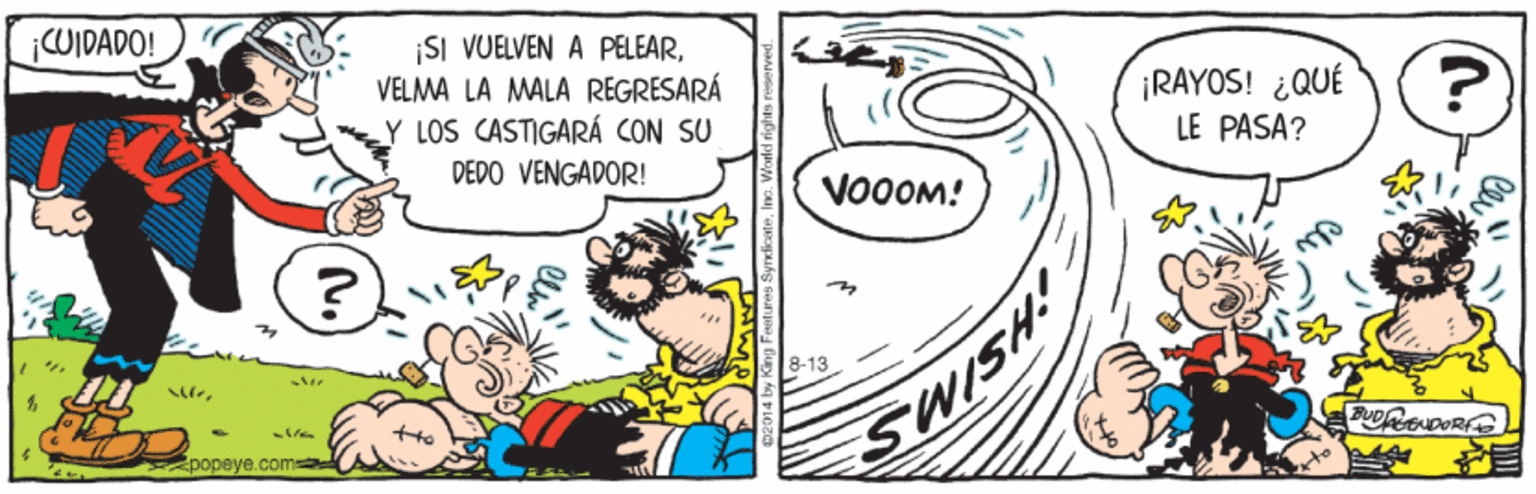 Illustration OCR: WIDADO! |SI VUELVEN A PELEARVELMA LA MALA REGRESARÁ Y LOS CASTIGARÁ CON SU ¡RAYOS! ¿QUÉ DEDO VENGADOR! LE PASA? VOOOM! ?? B-13 tre SWISH Epopeye.com WIDADO! |SI VUELVEN A PELEARVELMA LA MALA REGRESARÁ Y LOS CASTIGARÁ CON SU ¡RAYOS! ¿QUÉ DEDO VENGADOR! LE PASA? VOOOM! ? ? B-13 tre SWISH Epopeye.com