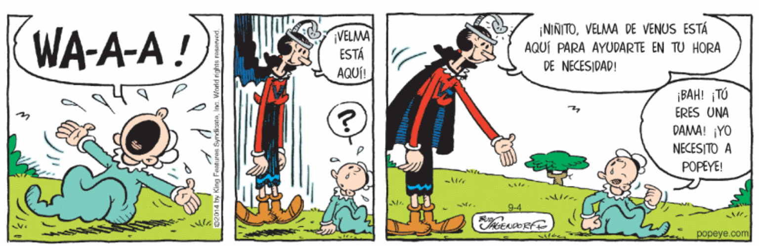 Fictional character OCR: WA-A-A! VELMA ESTÁ AQUÍ! ¡NINITOVELMA DE VENUS ESTÁ AQUÍ PARA AYUDARTE EN TU HORA DE NECESIDAD! ¡BAH! ¡TÚ ERES UNA DAMA! ¡YO NECESITO A POPEYE! 9-4 popeye.com WA-A-A! VELMA ESTÁ AQUÍ! ¡NINITOVELMA DE VENUS ESTÁ AQUÍ PARA AYUDARTE EN TU HORA DE NECESIDAD! ¡BAH! ¡TÚ ERES UNA DAMA! ¡YO NECESITO A POPEYE! 9-4 popeye.com