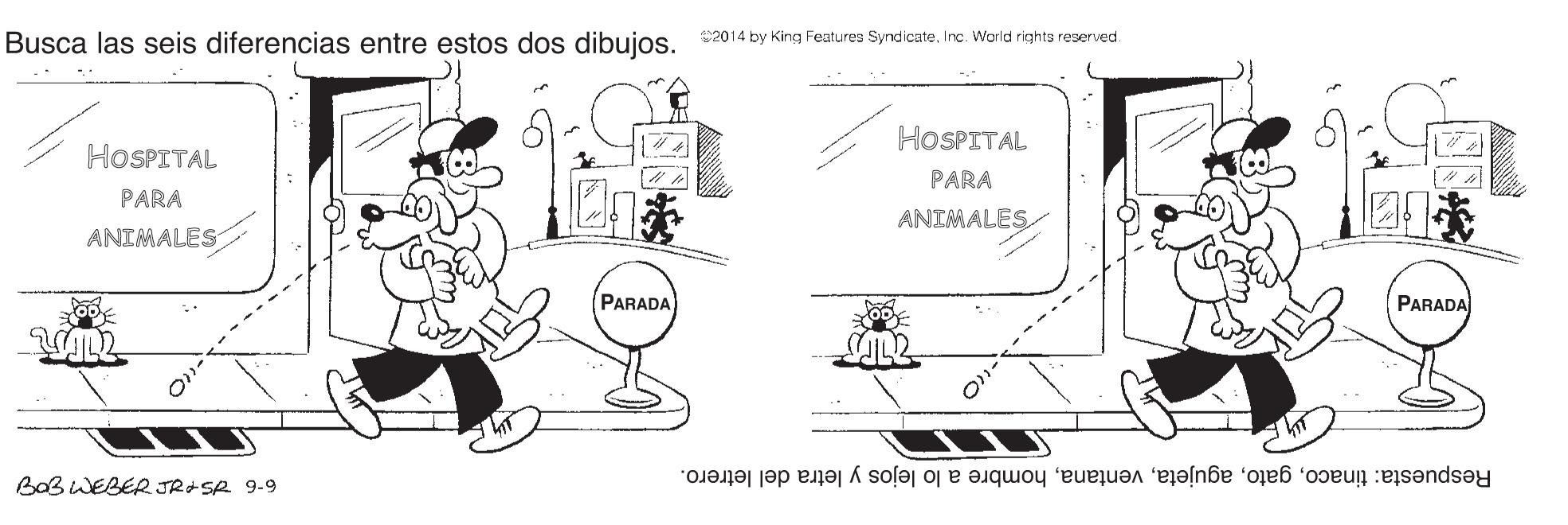 Hat OCR: Busca las seis diferencias entre estos dos dibuios 2014 by King Features SyndicateInc. World rights reserved. HOSPITAL HOSPITAL PARA PARA ANIMALES ANIMALES PARADA PARADA Respuesta: tinacohombre a lo lejos y letra del letrero. BaB WEBER JR SR 9-9 Busca las seis diferencias entre estos dos dibuios 2014 by King Features SyndicateInc. World rights reserved. HOSPITAL HOSPITAL PARA PARA ANIMALES ANIMALES PARADA PARADA Respuesta: tinacohombre a lo lejos y letra del letrero. BaB WEBER JR SR 9-9