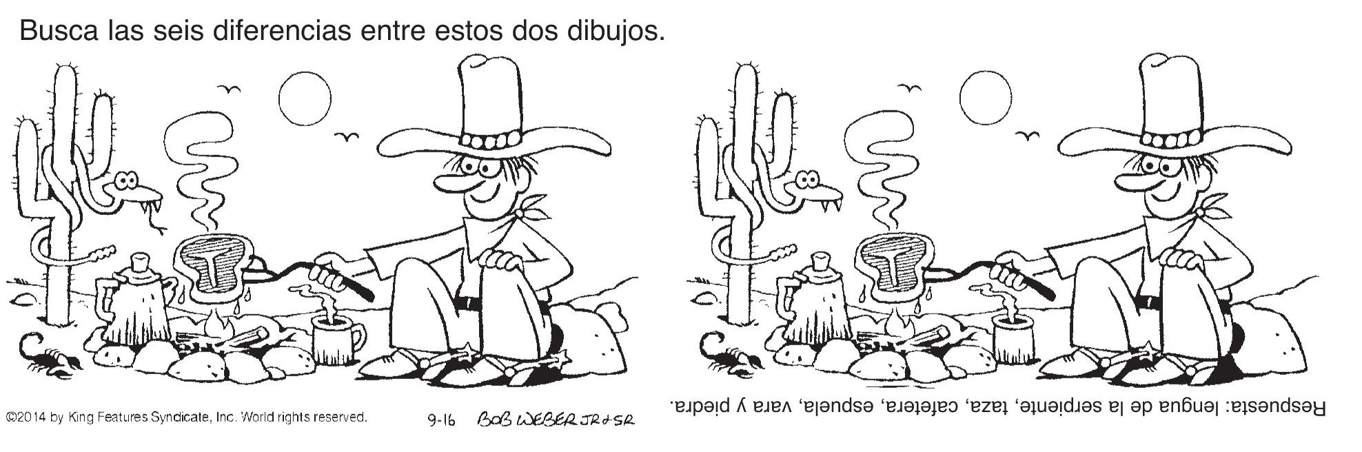 Gesture OCR: Busca las seis diferencias entre estos dos dibujos. Respuesta: lengua de la serpientevara y piedra. O20 14 by King Features SyndicateInc. World rights reserved. 9-16 Bab WESER JR+SR Busca las seis diferencias entre estos dos dibujos. Respuesta: lengua de la serpientevara y piedra. O20 14 by King Features SyndicateInc. World rights reserved. 9-16 Bab WESER JR+SR