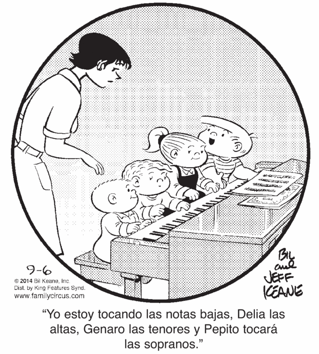 Organism OCR: 9-6 © 2014 Bil Keaneinc. Dist. by Kirng Features Synd. www.familycircus.com JEFF KEANE "Yo estoy tocando las notas bajasDelia las altasGenaro las tenores y Pepito tocará las sopranos." 9-6 © 2014 Bil Keaneinc. Dist. by Kirng Features Synd. www.familycircus.com JEFF KEANE "Yo estoy tocando las notas bajasDelia las altasGenaro las tenores y Pepito tocará las sopranos."