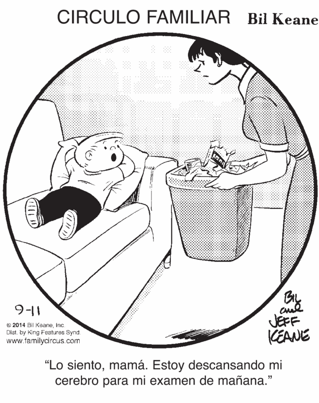 Art OCR: CIRCULO FAMILIAR Bil Keane 9-11 © 2014 Bil Keaneinc. Dist. by King Features Synd. www.familycircus.com JEFF CEANE "Lo sientomamá. Estoy descansando mi cerebro para mi examen de mañana." CIRCULO FAMILIAR Bil Keane 9-11 © 2014 Bil Keaneinc. Dist. by King Features Synd. www.familycircus.com JEFF CEANE "Lo sientomamá. Estoy descansando mi cerebro para mi examen de mañana."