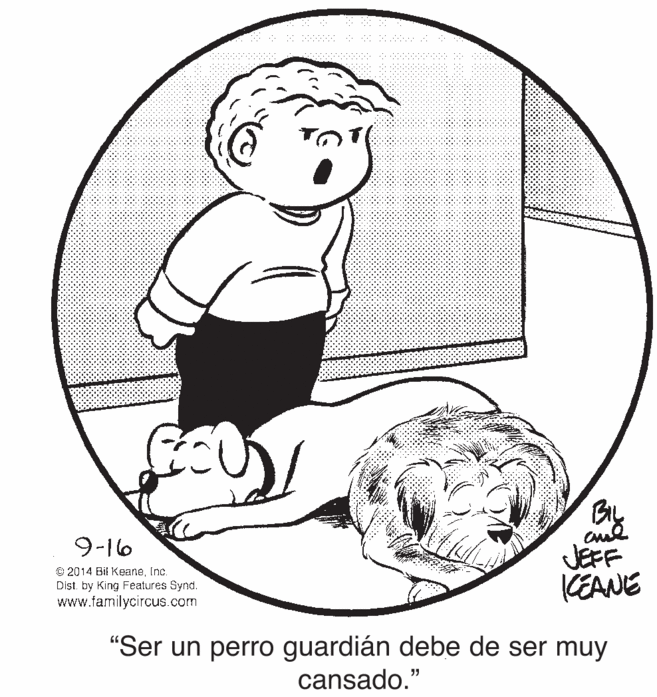 Drawing OCR: By JEFF KEANE 9-16 © 2014 Bil KeaneInc. Dist. by King Features Synd. www.familycircus.com "Ser un perro guardián debe de ser muy cansado." By JEFF KEANE 9-16 © 2014 Bil KeaneInc. Dist. by King Features Synd. www.familycircus.com "Ser un perro guardián debe de ser muy cansado."