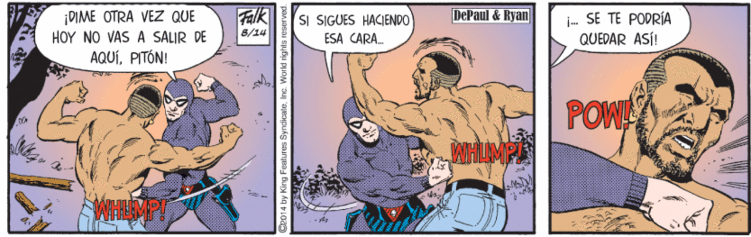 Sharing OCR: ¡DIME OTRA VEZ QUE HOY NO VAS A SALIR DE AQUÍPITÓN! Falk 8/14 DePaul & Ryan SI SIGUES HACIENDO ESA CARA. j- SE TE PODRÍA QUEDAR ASÍ! POW WHUMP WHIMP 2014 by King Features SyndicateInc. World rights rea ¡DIME OTRA VEZ QUE HOY NO VAS A SALIR DE AQUÍPITÓN! Falk 8/14 DePaul & Ryan SI SIGUES HACIENDO ESA CARA. j- SE TE PODRÍA QUEDAR ASÍ! POW WHUMP WHIMP 2014 by King Features SyndicateInc. World rights rea