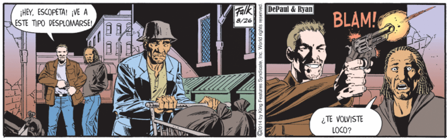 Fiction OCR: HEYESCOPETA! ¡VE A ESTE TIPO DESPLOMARSE! Falk DePaul & Ryan BLAM! 8/26 ¿ TE VOLVISTE LOCO? C2014 by King Features Syndi cale . Workd rights reserved HEYESCOPETA! ¡VE A ESTE TIPO DESPLOMARSE! Falk DePaul & Ryan BLAM! 8/26 ¿ TE VOLVISTE LOCO? C2014 by King Features Syndi cale . Workd rights reserved