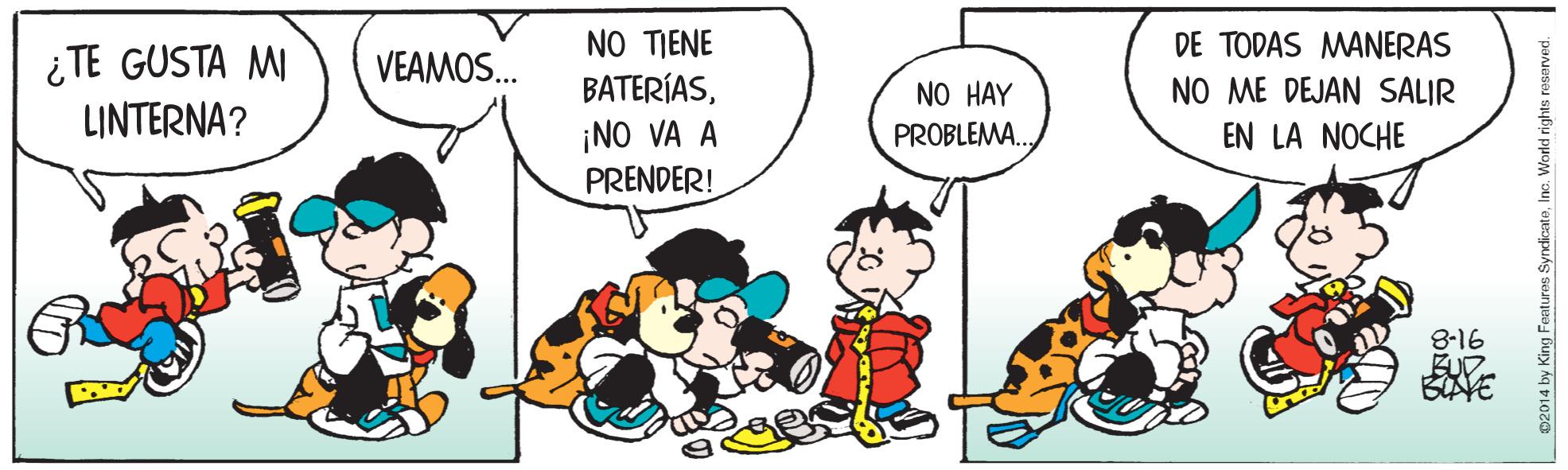 Interaction OCR: NO TIENE BATERÍASDE TODAS MANERAS ¿TE GUSTA MI LINTERNA? VEAMOS. NO HAY NO ME DEJAN SALIR ¡NO VA A PRENDER! PROBLEMA. EN LA NOCHE 8-16 02014 by King Features SyndicateInc. World rights reserved. NO TIENE BATERÍASDE TODAS MANERAS ¿TE GUSTA MI LINTERNA? VEAMOS. NO HAY NO ME DEJAN SALIR ¡NO VA A PRENDER! PROBLEMA. EN LA NOCHE 8-16 02014 by King Features SyndicateInc. World rights reserved.