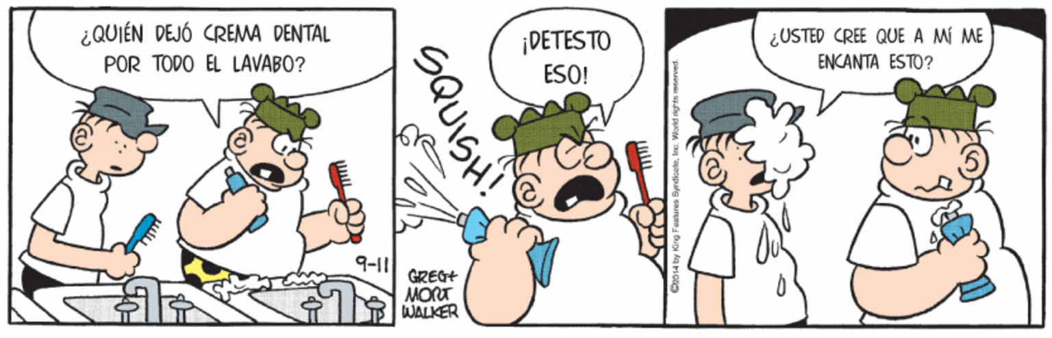 Adaptation OCR: ¿QUIÉN DEJÓ CREMA DENTAL DETESTO ESO! ¿USTED CREE QUE A MÍ ME ENCANTA ESTO? POR TODO EL LAVABO? 9-11 GREGH MORT WALKER ¿QUIÉN DEJÓ CREMA DENTAL DETESTO ESO! ¿USTED CREE QUE A MÍ ME ENCANTA ESTO? POR TODO EL LAVABO? 9-11 GREGH MORT WALKER