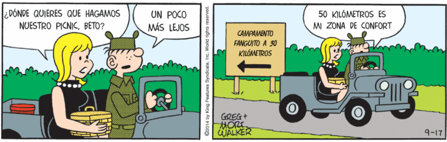 Adaptation OCR: ¿DÓNDE QUIERES QUE HAGAMOS UN POCO MÁS LEJOS 50 KILÓMETROS ES NUESTRO PICNICBETO? M ZONA DE CONFORT CAMPAMENTO FANGUITO A 30 KILÓMETROS GREG + tHORE WALKER 9-17 @2014 by King Features SyndicateInc. World rights reserved. ¿DÓNDE QUIERES QUE HAGAMOS UN POCO MÁS LEJOS 50 KILÓMETROS ES NUESTRO PICNICBETO? M ZONA DE CONFORT CAMPAMENTO FANGUITO A 30 KILÓMETROS GREG + tHORE WALKER 9-17 @2014 by King Features SyndicateInc. World rights reserved.