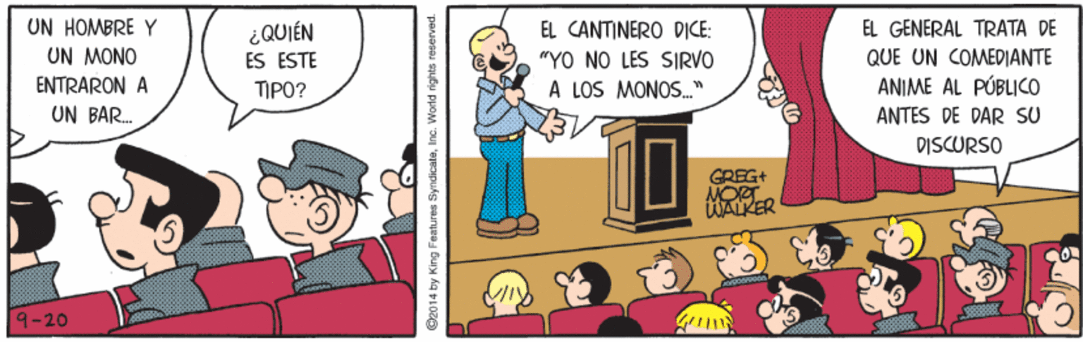 Art OCR: UN HOMBRE Y UN MONO ¿QUIÉN EL CANTINERO DICE: EL GÉNERAL TRATA DE ES ESTE "YO NO LES SIRVO QUE UN COMEDIANTE ENTRARON A ANIME AL PÚBLICO ANTES DE DAR SU TIPO? À LOS MONOS." UN BAR. DISCURSO GREG+ NORT WALKER 9-20 92014 by King Features SyndicaleInc. World rights reserved. UN HOMBRE Y UN MONO ¿QUIÉN EL CANTINERO DICE: EL GÉNERAL TRATA DE ES ESTE "YO NO LES SIRVO QUE UN COMEDIANTE ENTRARON A ANIME AL PÚBLICO ANTES DE DAR SU TIPO? À LOS MONOS." UN BAR. DISCURSO GREG+ NORT WALKER 9-20 92014 by King Features SyndicaleInc. World rights reserved.