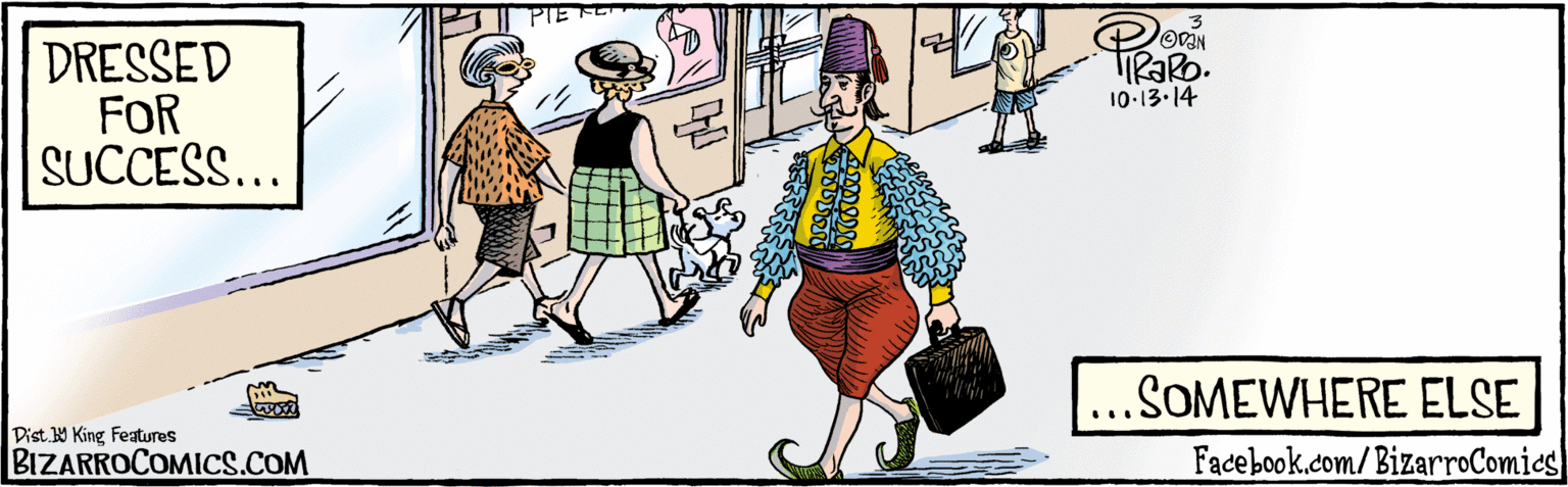 Conversation OCR: DRESSED FOR SUCCESS... Banny PIE REPAIR OVAN .SOMEWHERE ELSE 10:13.14 BIZARROCOMICS.COM Facebook.com/ BizarroComics Dist. Y King featuras DRESSED FOR SUCCESS... Banny PIE REPAIR OVAN .SOMEWHERE ELSE 10:13.14 BIZARROCOMICS.COM Facebook.com/ BizarroComics Dist. Y King featuras