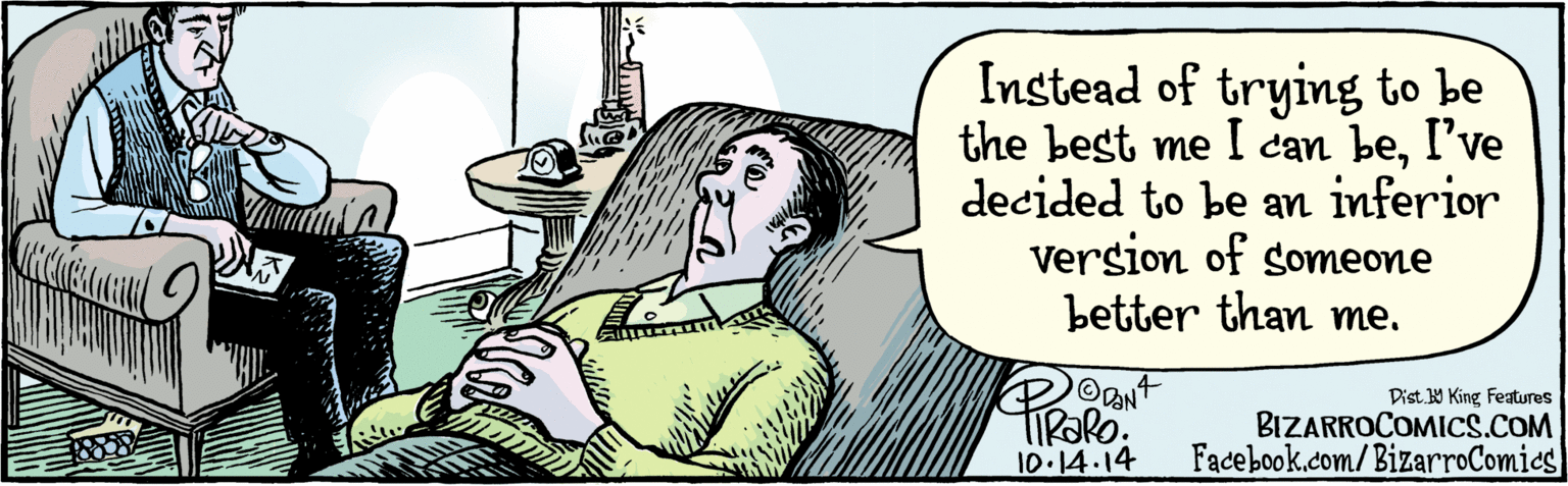 Fiction OCR: BIZARROCOMICS.COM Facebook.com/ BizarroComics Dis. Y King Fatures Instead of trying to be the best me I can beI've decided to be an inferior version of someone better than me. PaRe 10 14-14 BIZARROCOMICS.COM Facebook.com/ BizarroComics Dis. Y King Fatures Instead of trying to be the best me I can beI've decided to be an inferior version of someone better than me. PaRe 10 14-14
