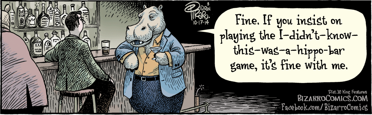 Photo caption OCR: BIZARROCOMICS.COM Facebook.com/BizarroComics Vist G King Faues Fine. If you insist on playing the I-didn't-know-this-was-a-hippo-bar gameit's fine with me. 10.17-14 BIZARROCOMICS.COM Facebook.com/BizarroComics Vist G King Faues Fine. If you insist on playing the I-didn't-know-this-was-a-hippo-bar gameit's fine with me. 10.17-14