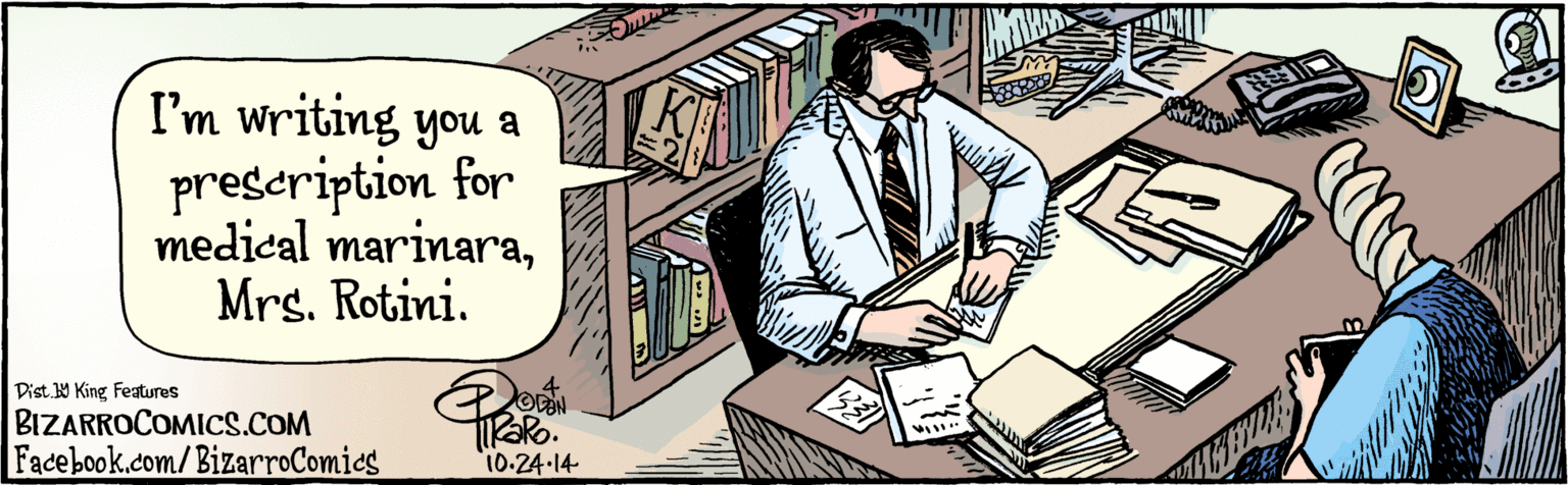 Publication OCR: BIZARROCOMICS.COM Facebook.com/ BizarroComies Dist. 9 King Fealuras I'm writing you a prescription for medical marinaraMrs. Rotini. 10 24 14 BIZARROCOMICS.COM Facebook.com/ BizarroComies Dist. 9 King Fealuras I'm writing you a prescription for medical marinaraMrs. Rotini. 10 24 14