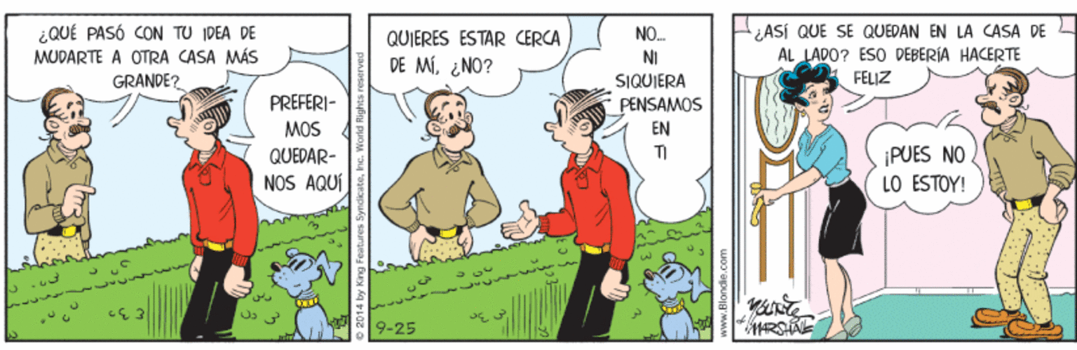 People OCR: ¿QUÉ PASÓ CON TU IDEA DE MUDARTE A OTRA CASA MÁS GRANDE? ¿ASÍ QUE SE QUEDAN EN LA CASA DE AL LADO? ESO DEBERÍA HACERTE QUIERES ESTAR CERCA NO. NI DE MÍ¿NO? SIQUIERA FELIZ PREFERI- PENSAMOS EN MOS ¡PUES NO LO ESTOY! QUEDAR- NOS AQUÍ W 9-25 ateInc. World Rigt ¿QUÉ PASÓ CON TU IDEA DE MUDARTE A OTRA CASA MÁS GRANDE? ¿ASÍ QUE SE QUEDAN EN LA CASA DE AL LADO? ESO DEBERÍA HACERTE QUIERES ESTAR CERCA NO. NI DE MÍ¿NO? SIQUIERA FELIZ PREFERI- PENSAMOS EN MOS ¡PUES NO LO ESTOY! QUEDAR- NOS AQUÍ W 9-25 ateInc. World Rigt