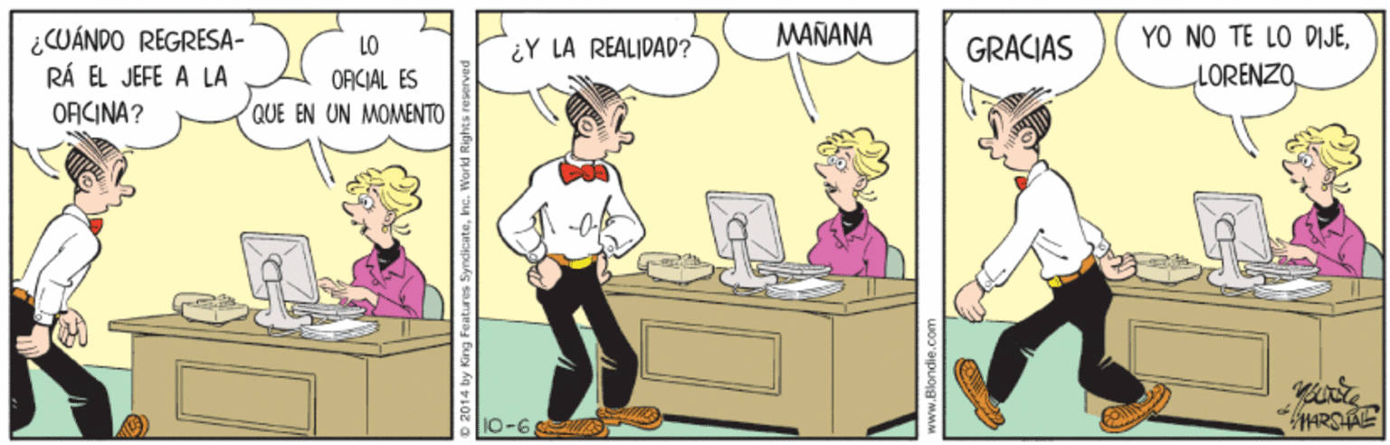 Community OCR: MAÑANA ¿CUÁNDO REGRESA- RÁ EL JEFE A LA OACINA? YO NO TE LO DIJELO ¿Y LA REALIDAD? GRACIAS ORCIAL ES QUE EN UN MOMENTO 10-6 ARSAE 2014 by King Features Syndicatehe w.Blondie.co MAÑANA ¿CUÁNDO REGRESA- RÁ EL JEFE A LA OACINA? YO NO TE LO DIJELO ¿Y LA REALIDAD? GRACIAS ORCIAL ES QUE EN UN MOMENTO 10-6 ARSAE 2014 by King Features Syndicatehe w.Blondie.co