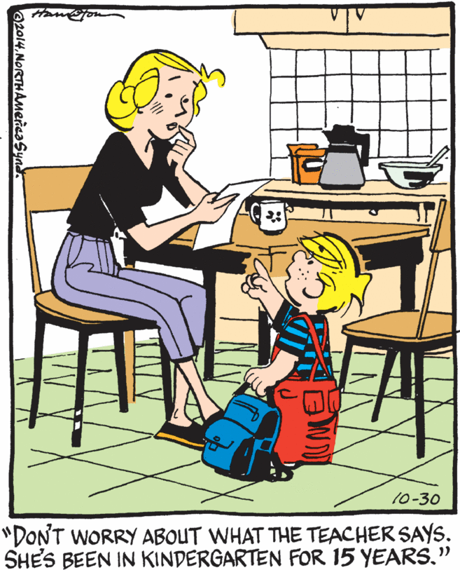 Rectangle OCR: 10-30 "DONT WORRY ABOUT WHAT THE TEACHER SAYS. SHES BEEN IN KINDERGARTEN FOR 15 YEARS." az014NORTHAMencaSyad. 10-30 "DONT WORRY ABOUT WHAT THE TEACHER SAYS. SHES BEEN IN KINDERGARTEN FOR 15 YEARS." az014