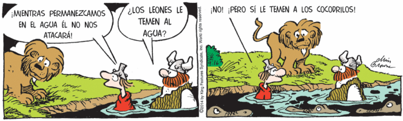 Art OCR: ¿LOS LEONES LE TEMEN AL AGUA? ¡NO! PERO SÍ LE TEMEN A LOS COCODRILOS! ¡MENTRAS PERMANEZCAMOS EN EL AGUA ÉL NO NOS ATACARÁ! din 014 by King Features SyndicateInc. World rights re ¿LOS LEONES LE TEMEN AL AGUA? ¡NO! PERO SÍ LE TEMEN A LOS COCODRILOS! ¡MENTRAS PERMANEZCAMOS EN EL AGUA ÉL NO NOS ATACARÁ! din 014 by King Features SyndicateInc. World rights re