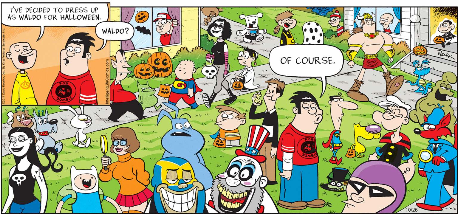 Organism OCR: INTELLIGENT LIFE BY DAVID REDDICK I'VE DECIDED TO DRESS UP AS WALDO FOR HALLOWEEN. WALDO? OF COURSE. ZOMBIL T 10/26 INTELLIGENT LIFE BY DAVID REDDICK I'VE DECIDED TO DRESS UP AS WALDO FOR HALLOWEEN. WALDO? OF COURSE. ZOMBIL T 10/26