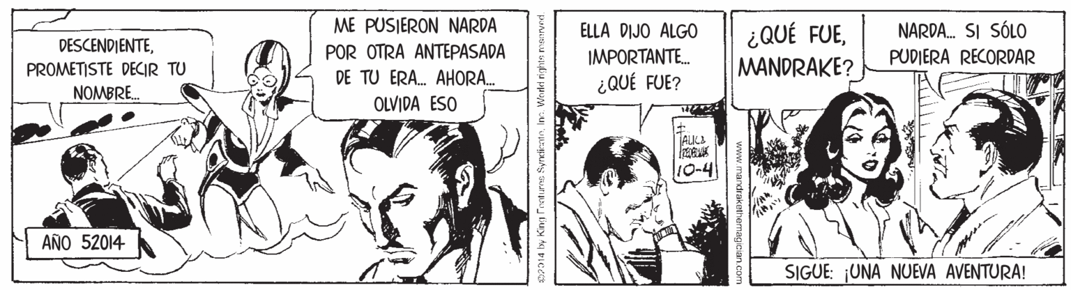 Parallel OCR: ME PUSIERON NARDA ELLA DIJO ALGO ¿QUÉ FUENARDA. SI SÓLO DESCENDIENTEPOR OTRA ANTEPASADA DE TU ERA. AHORA. OLVIDA ESO IMPORTANTE. PUDIERA RECORDAR MANDRAKE? PROMETISTE DECIR TU NOMBRE. ¿QUÉ FUE? AULI 10-4 AÑO 52014 SIGUE: UNA NUEVA AVENTURA! ME PUSIERON NARDA ELLA DIJO ALGO ¿QUÉ FUENARDA. SI SÓLO DESCENDIENTEPOR OTRA ANTEPASADA DE TU ERA. AHORA. OLVIDA ESO IMPORTANTE. PUDIERA RECORDAR MANDRAKE? PROMETISTE DECIR TU NOMBRE. ¿QUÉ FUE? AULI 10-4 AÑO 52014 SIGUE: UNA NUEVA AVENTURA!