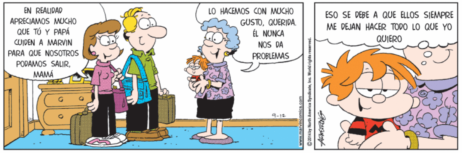 Adaptation OCR: EN REALIDAD LO HACEMOS CON MUCHO GÜSTOQUERIDA. ÉL NUNCA NOS DA ESO SE DÉBE A QUE ELLOS SIEMPRE APRECIAMOS MUCHO ME DEJAN HACER TODO LO QUE YO QUE TÚ Y PAPÁ QUIERO CUIDEN A MARVIN PARA QUE NOSOTROS PROBLEMAS POPAMOS SALIRMAMÁ 9-12 www.marvincomic ©2014 by North America ByndicalnIne. World rights reserved. EN REALIDAD LO HACEMOS CON MUCHO GÜSTOQUERIDA. ÉL NUNCA NOS DA ESO SE DÉBE A QUE ELLOS SIEMPRE APRECIAMOS MUCHO ME DEJAN HACER TODO LO QUE YO QUE TÚ Y PAPÁ QUIERO CUIDEN A MARVIN PARA QUE NOSOTROS PROBLEMAS POPAMOS SALIRMAMÁ 9-12 www.marvincomic ©2014 by North America ByndicalnIne. World rights reserved.