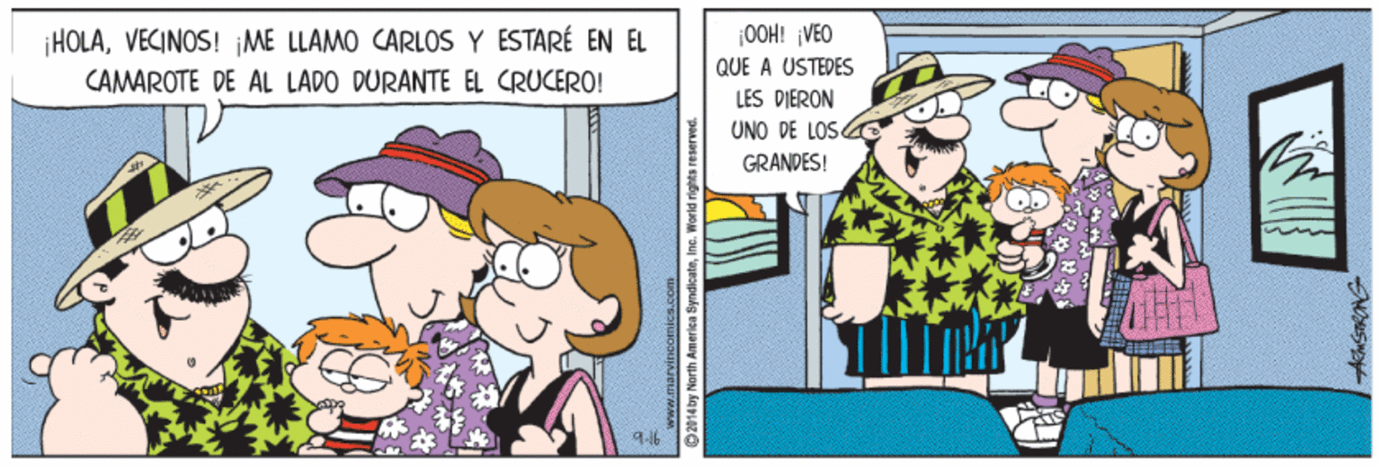 Humour OCR: ¡HOLAVECINOS! ME LLAMO CARLOS Y ESTARÉ EN EL 0OH! ¡VEO QUE A USTEDES CAMAROTE DE AL LADO DURANTE EL CRUCERO! LES DIERON UNO DE LOSE GRANDES! 9-16 O2014by North America SyndicateInc. World rights reaerved. ¡HOLAVECINOS! ME LLAMO CARLOS Y ESTARÉ EN EL 0OH! ¡VEO QUE A USTEDES CAMAROTE DE AL LADO DURANTE EL CRUCERO! LES DIERON UNO DE LOSE GRANDES! 9-16 O2014by North America SyndicateInc. World rights reaerved.