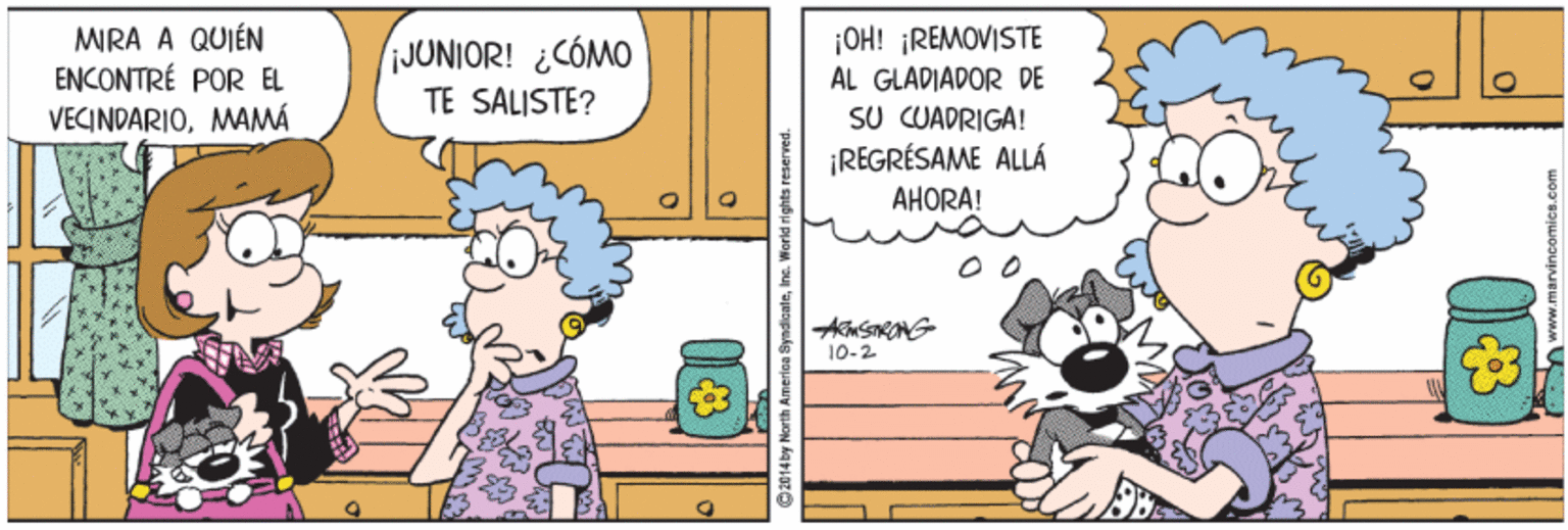 Comics OCR: MIRA A QUIÉN ENCONTRÉ POR EL VECINDARIOMAMÁ JUNIOR! ¿CÓMO TE SALISTE? ¡OH! ¡REMOVISTE AL GLADIADOR DE SU CUAPRIGA! ¡REGRÉSAME ALLÁ AHORA! 10-2 erisa Syndicateinc. Horld rights reaerved. MIRA A QUIÉN ENCONTRÉ POR EL VECINDARIOMAMÁ JUNIOR! ¿CÓMO TE SALISTE? ¡OH! ¡REMOVISTE AL GLADIADOR DE SU CUAPRIGA! ¡REGRÉSAME ALLÁ AHORA! 10-2 erisa Syndicateinc. Horld rights reaerved.