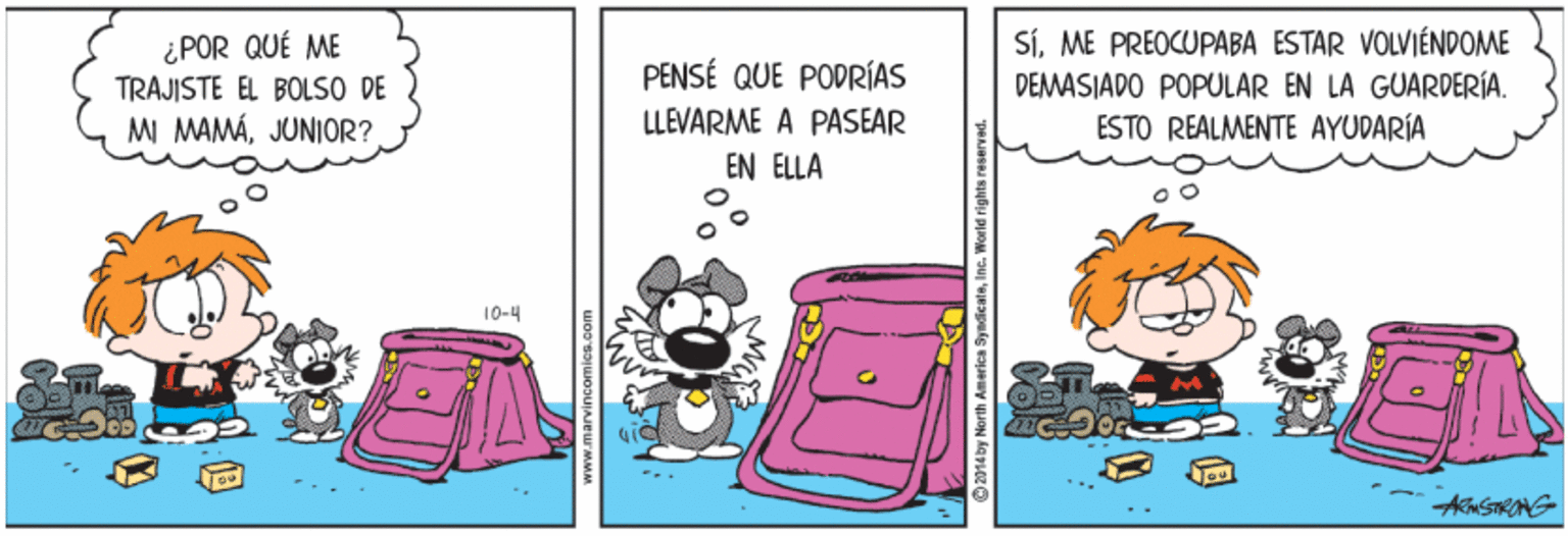 Sharing OCR: SÍME PREOCUPABA ESTAR VOLVIÉNDOME DEMASIADO POPULAR EN LA GUARDERÍA. ESTO REALMENTE AYUDARÍA ¿POR QUÉ ME PENSÉ QUE PODRÍAS TRAJISTE EL BOLSO DE MI MAMÁJUNIOR? LLEVARME A PASEAR EN ELLA 10-4 2014by North America SyndicaleInc. SÍME PREOCUPABA ESTAR VOLVIÉNDOME DEMASIADO POPULAR EN LA GUARDERÍA. ESTO REALMENTE AYUDARÍA ¿POR QUÉ ME PENSÉ QUE PODRÍAS TRAJISTE EL BOLSO DE MI MAMÁJUNIOR? LLEVARME A PASEAR EN ELLA 10-4 2014by North America Syndicale