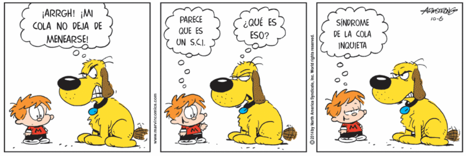Rectangle OCR: ¡ARRGH! ¡MI PARECE 10-6 ¿QUÉ ES ÉSO? COLA NO DEJA DE SÍNDROME QUE ES DE LA COLA MENEARSE! UN S.CI. INQUIETA www.marvincomics.com O 2014 by North America SyndicateInc. Worid rights reserved. ¡ARRGH! ¡MI PARECE 10-6 ¿QUÉ ES ÉSO? COLA NO DEJA DE SÍNDROME QUE ES DE LA COLA MENEARSE! UN S.CI. INQUIETA www.marvincomics.com O 2014 by North America SyndicateInc. Worid rights reserved.