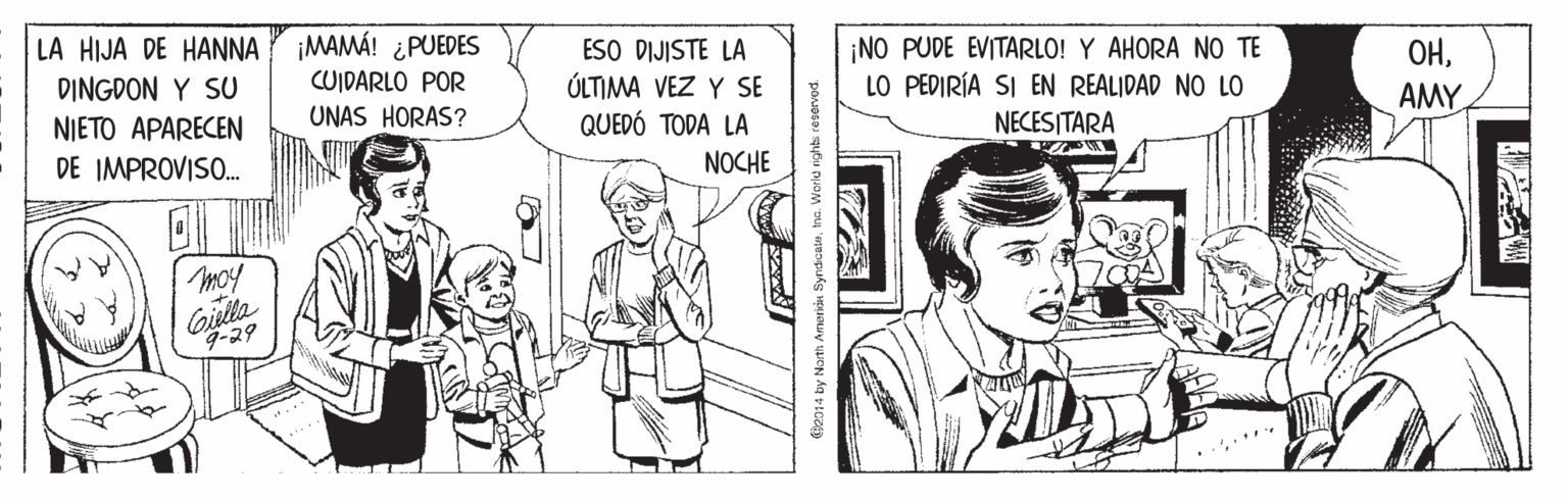 Parallel OCR: LA HIJA DE HANNA MAMÁ! ¿PUEDES DINGDON Y SU CUIDARLO POR UNAS HORAS? ESO DIJISTE LA ÚLTIMA VEZ Y SE QUEDÓ TODA LA ¡NO PUDE EVITARLO! Y AHORA NO TE LO PEDIRÍA SI EN REALIDAD NO LO ??NIETO APARECEN AMY NECESITARA DE IMPROVISO. NOCHE moy Gilla 9-29 12 e014 by Narth Amendu SyrdicateIna. World rights reperved. LA HIJA DE HANNA MAMÁ! ¿PUEDES DINGDON Y SU CUIDARLO POR UNAS HORAS? ESO DIJISTE LA ÚLTIMA VEZ Y SE QUEDÓ TODA LA ¡NO PUDE EVITARLO! Y AHORA NO TE LO PEDIRÍA SI EN REALIDAD NO LO ??NIETO APARECEN AMY NECESITARA DE IMPROVISO. NOCHE moy Gilla 9-29 12 e014 by Narth Amendu SyrdicateIna. World rights reperved.
