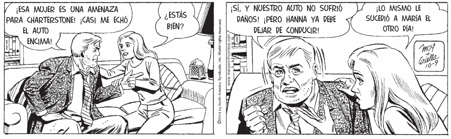 Sharing OCR: ESA MUJER ES UNA AMENAZA PARA CHARTERSTONE! CASI ME ECHÓ¿ ESTÁS BIEN? ¡SíY NUESTRO AUTO NO SUFRIÓ DAÑOS! ¡PERO HANNA YA DEBE LO MISMO LE SUCEDIÓ A MARÍA EL EL AUTO ENCIMA! DEJAR DE CONDUCIR! OTRO DÍA! moy Gila 10-9 B2014 by North Aerica SyndicateESA MUJER ES UNA AMENAZA PARA CHARTERSTONE! CASI ME ECHÓ¿ ESTÁS BIEN? ¡SíY NUESTRO AUTO NO SUFRIÓ DAÑOS! ¡PERO HANNA YA DEBE LO MISMO LE SUCEDIÓ A MARÍA EL EL AUTO ENCIMA! DEJAR DE CONDUCIR! OTRO DÍA! moy Gila 10-9 B2014 by North Aerica Syndicate