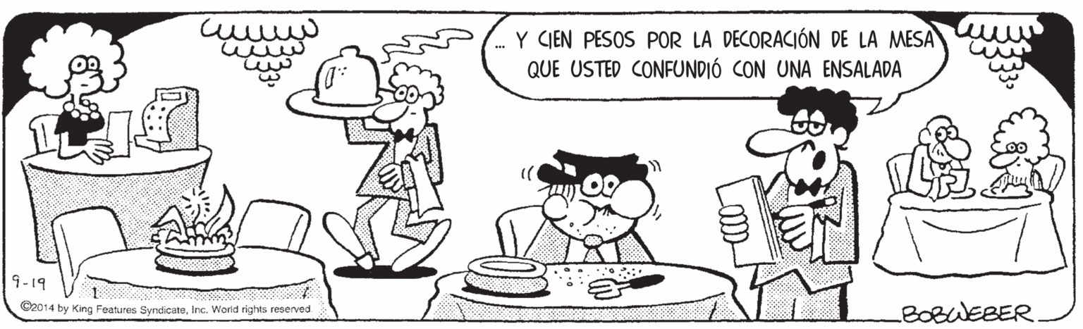 Font OCR: Y CJEN PESOS POR LA DECORACIÓN DE LA MESA QUE USTED CONFUNDIÓ CON UNA ENSALADA 19-19 ©2014 by King Features SyndicateInc. Worid rights reserved BOBWEBER Y CJEN PESOS POR LA DECORACIÓN DE LA MESA QUE USTED CONFUNDIÓ CON UNA ENSALADA 19-19 ©2014 by King Features SyndicateInc. Worid rights reserved BOBWEBER