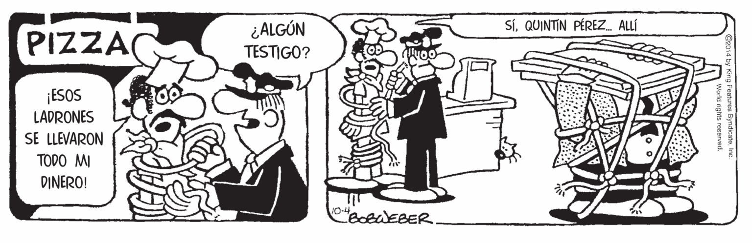 Parallel OCR: SíQUINTIN PÉREZ. ALLÍ PIZZA ¿ALGÚN TESTIGO? ¡ESOS LADRONES SE LLEVARON TODO MI DINERO! Ging Features SyndicateIn World rights reserved. SíQUINTIN PÉREZ. ALLÍ PIZZA ¿ALGÚN TESTIGO? ¡ESOS LADRONES SE LLEVARON TODO MI DINERO! Ging Features SyndicateIn World rights reserved.