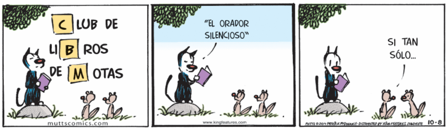 Art OCR: CLUB DE "EL ORADOR SILENCIOSO" LI B ROS SI TAN SÓLO. DE M OTAS 22 muttscomics.com www.kingteatures.com CLUB DE "EL ORADOR SILENCIOSO" LI B ROS SI TAN SÓLO. DE M OTAS 22 muttscomics.com www.kingteatures.com