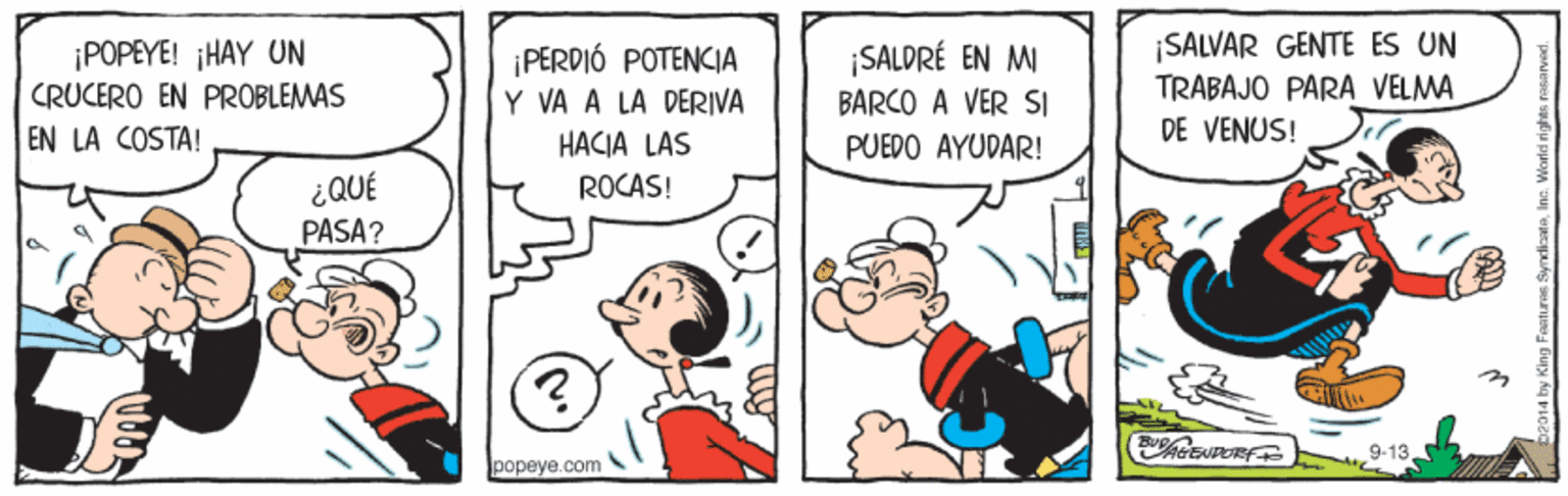 Fictional character OCR: ¡SALVAR GENTE ES UN TRABAJO PARA VELMA DE VENUS! ¡POPEYE! ¡HAY UN ¡PERDIÓ POTENCIA Y VA A LA DERIVA ¡SALDRÉ EN M BARCO A VER SI PUEDO AYUDAR! CRUCERO EN PROBLEMAS EN LA COSTA! HACIA LAS ¿QUÉ PASA? ROCAS! 9-13. popeye.com ¡SALVAR GENTE ES UN TRABAJO PARA VELMA DE VENUS! ¡POPEYE! ¡HAY UN ¡PERDIÓ POTENCIA Y VA A LA DERIVA ¡SALDRÉ EN M BARCO A VER SI PUEDO AYUDAR! CRUCERO EN PROBLEMAS EN LA COSTA! HACIA LAS ¿QUÉ PASA? ROCAS! 9-13. popeye.com