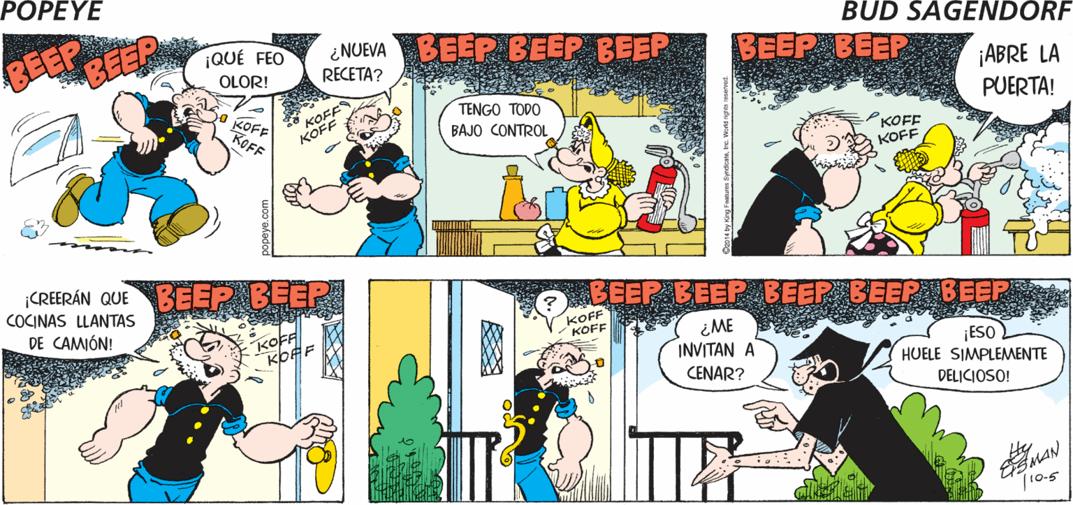Mammal OCR: POPEYE BEEP BEEP ¡CIELOS! BEEP Hy ¡QUÉ FEO ¿NUEVA BEEP BEEP BEEP BEEP BEEP OLOR! RECETA? ¡ABRE LA KOFF KOFF KOFE KOFF TENGO TODO PUERTA! BAJO CONTROL PKOFF KOFF CREERÁN QUE BEEP BEEP COCINAS LLANTAS DE CAMIÓN! O BEEP BEEP BEEP BEEP BEEP KOFF KOFF KOFF KOFF ? ¿ME INVITAN A CENAR? ¡ESO HUELE SIMPLEMENTE DELICIOSO! EMAN 10-5 popeye.co POPEYE BEEP BEEP ¡CIELOS! BEEP Hy ¡QUÉ FEO ¿NUEVA BEEP BEEP BEEP BEEP BEEP OLOR! RECETA? ¡ABRE LA KOFF KOFF KOFE KOFF TENGO TODO PUERTA! BAJO CONTROL PKOFF KOFF CREERÁN QUE BEEP BEEP COCINAS LLANTAS DE CAMIÓN! O BEEP BEEP BEEP BEEP BEEP KOFF KOFF KOFF KOFF ? ¿ME INVITAN A CENAR? ¡ESO HUELE SIMPLEMENTE DELICIOSO! EMAN 10-5 popeye.co