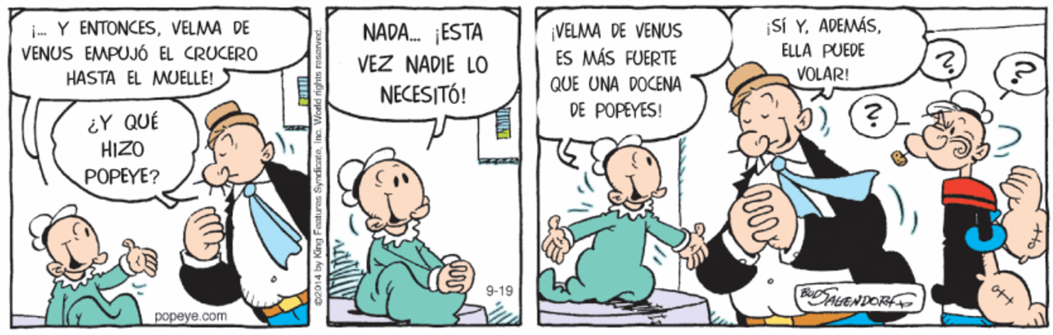 Line OCR: ¡SÍ Y. ADEMÁSVELMA DE VENUS EMPUJÓ EL CRUCERO NADA. ¡ESTA VELMA DE VENUS ES MÁS FUERTE VEZ NADIE LO ELLA PUEDE VOLAR! HASTA EL MUELLE! QUE UNA DOCENA NECESITÓ! DE POPEYES! ¿Y QUÉ HIZO POPEYE? 9-19 BDSALENDORFA popeye.com ¡SÍ Y. ADEMÁS- Y ENTONCESVELMA DE VENUS EMPUJÓ EL CRUCERO NADA. ¡ESTA VELMA DE VENUS ES MÁS FUERTE VEZ NADIE LO ELLA PUEDE VOLAR! HASTA EL MUELLE! QUE UNA DOCENA NECESITÓ! DE POPEYES! ¿Y QUÉ HIZO POPEYE? 9-19 BDSALENDORFA popeye.com