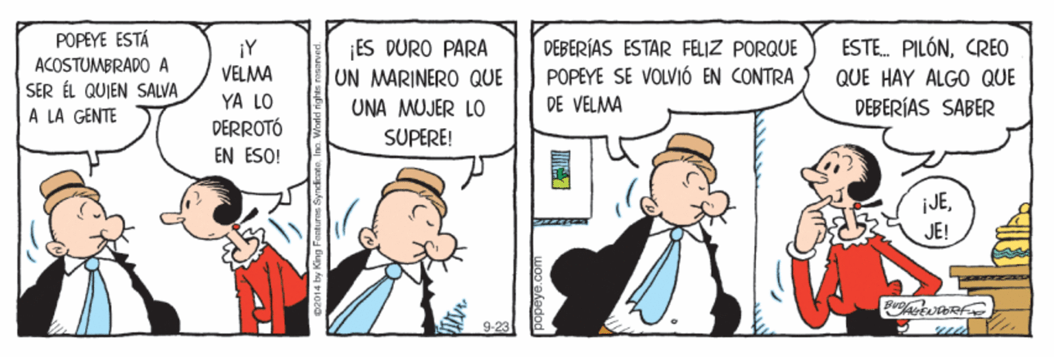 Illustration OCR: POPEYE ESTÁ ACOSTUMBRADO A SER ÉL QUIEN SALVA A LA GENTE ¡ES DURO PARA UN MARINERO QUE DEBERÍAS ESTAR FELIZ PORQUE POPEYE SE VOLVIÓ EN CONTRA ESTE. PILÓNCREO ¡Y VELMA QUE HAY ALGO QUE YA LO UNA MUJER LO DE VELMA DEBERÍAS SABER DERROTÓ SUPERE! EN ESO! ¡JEJE! 9-23 B2014 by King Fanturoe SyneionteIna. World right re POPEYE ESTÁ ACOSTUMBRADO A SER ÉL QUIEN SALVA A LA GENTE ¡ES DURO PARA UN MARINERO QUE DEBERÍAS ESTAR FELIZ PORQUE POPEYE SE VOLVIÓ EN CONTRA ESTE. PILÓNCREO ¡Y VELMA QUE HAY ALGO QUE YA LO UNA MUJER LO DE VELMA DEBERÍAS SABER DERROTÓ SUPERE! EN ESO! ¡JEJE! 9-23 B2014 by King Fanturoe SyneionteIna. World right re
