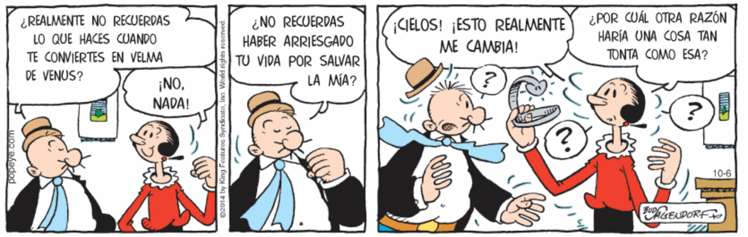 Line OCR: ¿REALMENTE NO RECUERDAS LO QUE HACES CUANDO TE CONVIERTES EN VELMA ¿NO RECUERDAS HABER ARRIESGADO CIELOS! ¡ESTO REALMENTE ME CAMBIA! ¿POR CUÁL OTRA RAZÓN HARÍA UNA COSA TAN TONTA COMO ESA? TU VIDA POR SALVAR DE VENUS? LA MA? ¡NONADA! 10-6 popeye.com (000 ¿REALMENTE NO RECUERDAS LO QUE HACES CUANDO TE CONVIERTES EN VELMA ¿NO RECUERDAS HABER ARRIESGADO CIELOS! ¡ESTO REALMENTE ME CAMBIA! ¿POR CUÁL OTRA RAZÓN HARÍA UNA COSA TAN TONTA COMO ESA? TU VIDA POR SALVAR DE VENUS? LA MA? ¡NONADA! 10-6 popeye.com (000