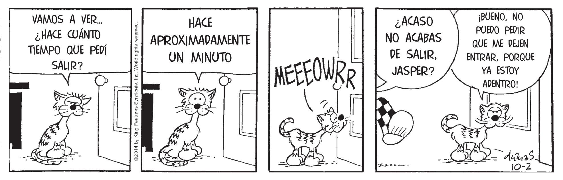 Art OCR: ¡BUENONO PUEDO PEDIR VAMOS A VER. ¿ACASO NO ACABAS DE SALIRHACE ¿HACE CUÁNTO TIEMPO QUE PEDÍ APROXIMADAMENTE QUE ME DEJEN UN MINUTO ENTRARPORQUE YA ESTOY MEEOWR SALIR? JASPER? ADENTRO! duznas. 10-2 ¡BUENONO PUEDO PEDIR VAMOS A VER. ¿ACASO NO ACABAS DE SALIRHACE ¿HACE CUÁNTO TIEMPO QUE PEDÍ APROXIMADAMENTE QUE ME DEJEN UN MINUTO ENTRARPORQUE YA ESTOY MEEOWR SALIR? JASPER? ADENTRO! duznas. 10-2