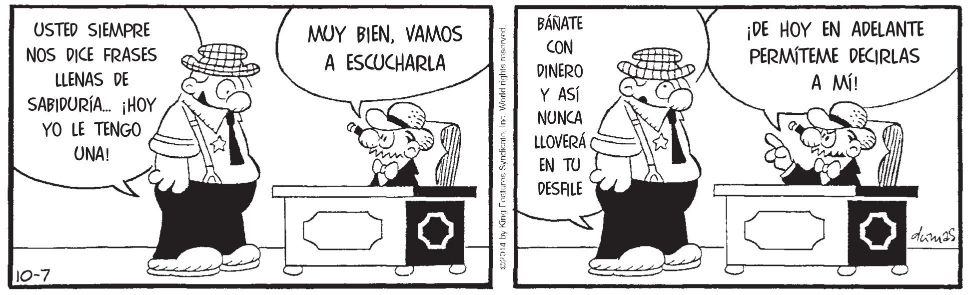 Parallel OCR: BÁNATE DE HOY EN ADELANTE PERMITEME DECIRLAS USTED SIEMPRE NOS DICE FRASES LLENAS DE SABIDURÍA. ¡HOY YO LE TENGO MUY BIENVAMOS CON A ESCUCHARLA DINERO A MÍ! Y ASÍ NUNCA LLOVERÁ UNA! EN TU DESFILE dumes 10-7 r014 by King Feeturns SyncdicateIn. Worei rights res BÁNATE DE HOY EN ADELANTE PERMITEME DECIRLAS USTED SIEMPRE NOS DICE FRASES LLENAS DE SABIDURÍA. ¡HOY YO LE TENGO MUY BIENVAMOS CON A ESCUCHARLA DINERO A MÍ! Y ASÍ NUNCA LLOVERÁ UNA! EN TU DESFILE dumes 10-7 r014 by King Feeturns SyncdicateIn. Worei rights res
