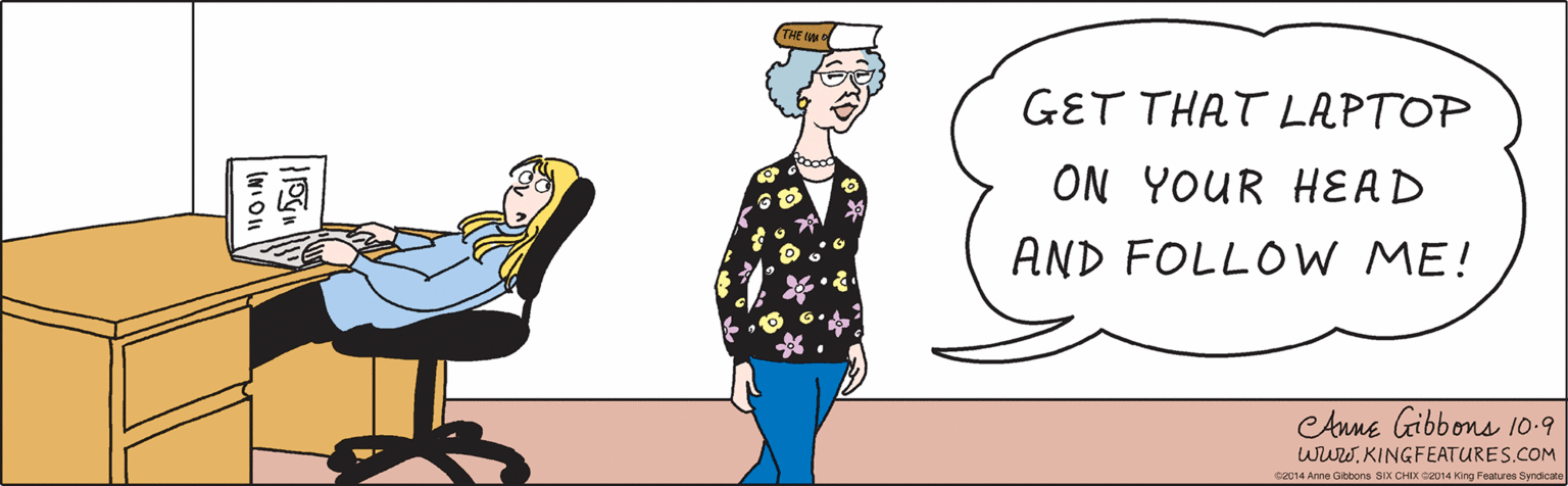 Gesture OCR: GET THAT LAPTOP THE IM ON YOUR HEAD AND FOLLO W ME! Anne Gibbons 10-9 WwW.KINGFEATURES.COM ©2014 Anne Gibbons SIX CHIX ©2014 King Features Syndicate GET THAT LAPTOP THE IM ON YOUR HEAD AND FOLLO W ME! Anne Gibbons 10-9 WwW.KINGFEATURES.COM ©2014 Anne Gibbons SIX CHIX ©2014 King Features Syndicate