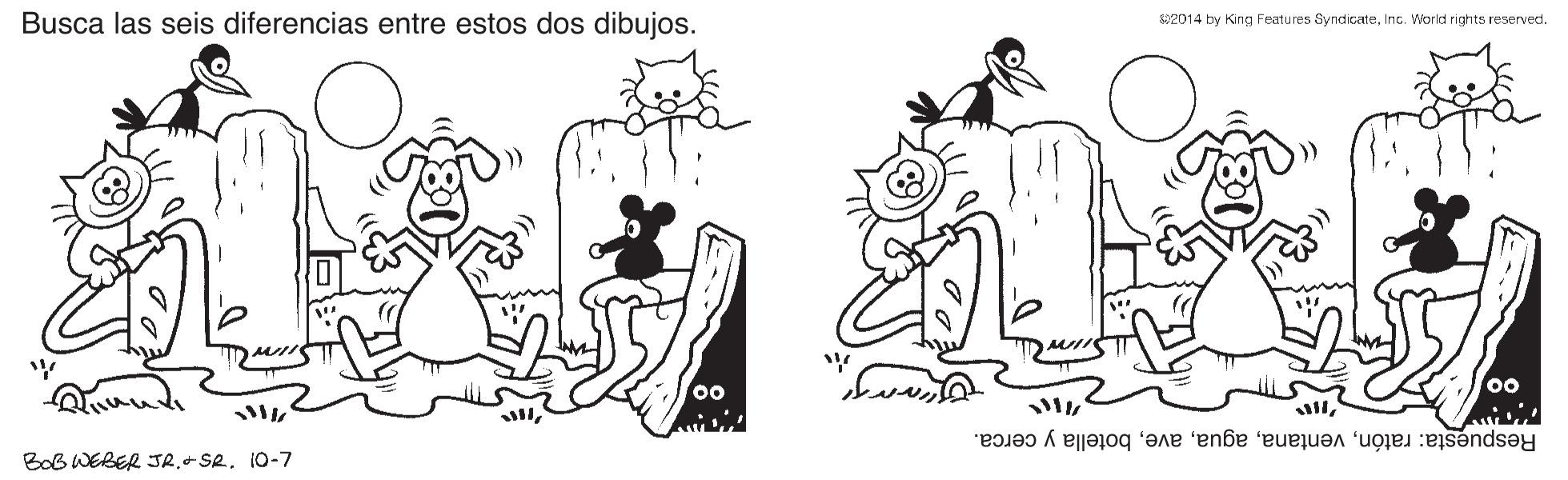 Style OCR: Busca las seis diferencias entre estos dos dibujos. 2014 by King Features SyndicateInc. World rights reserved. 00 00 Respuesta: ratónbotella y cerca. BoB WERER JRSR. 10-7 Busca las seis diferencias entre estos dos dibujos. 2014 by King Features SyndicateInc. World rights reserved. 00 00 Respuesta: ratónbotella y cerca. BoB WERER JRSR. 10-7