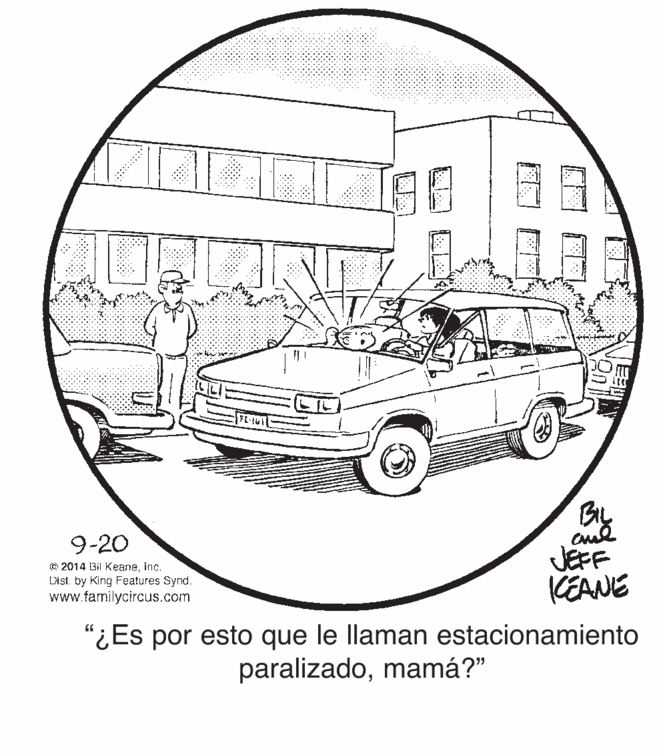 Automotive design OCR: TgE |? BIL 9-20 (© 2014 Bil Keaneinc. Dist. by King Features Synd. www.tamilycircus.com JEFF KEANE "¿Es por esto que le llaman estacionamiento paralizadomamá?" TgE | ? BIL 9-20 (© 2014 Bil Keaneinc. Dist. by King Features Synd. www.tamilycircus.com JEFF KEANE "¿Es por esto que le llaman estacionamiento paralizado