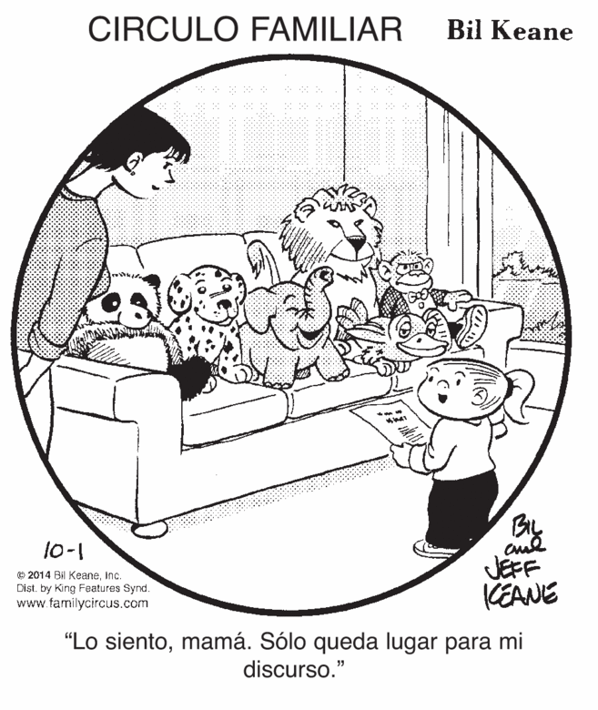 Line art OCR: CIRCULO FAMILIAR Bil Keane By JEFF KEANE 10-1 © 2014 BI KeaneInc. Disi. by King Features Synd. www.familycircus.com "Lo sientomamá. Sólo queda lugar para mi discurso." CIRCULO FAMILIAR Bil Keane By JEFF KEANE 10-1 © 2014 BI KeaneInc. Disi. by King Features Synd. www.familycircus.com "Lo sientomamá. Sólo queda lugar para mi discurso."