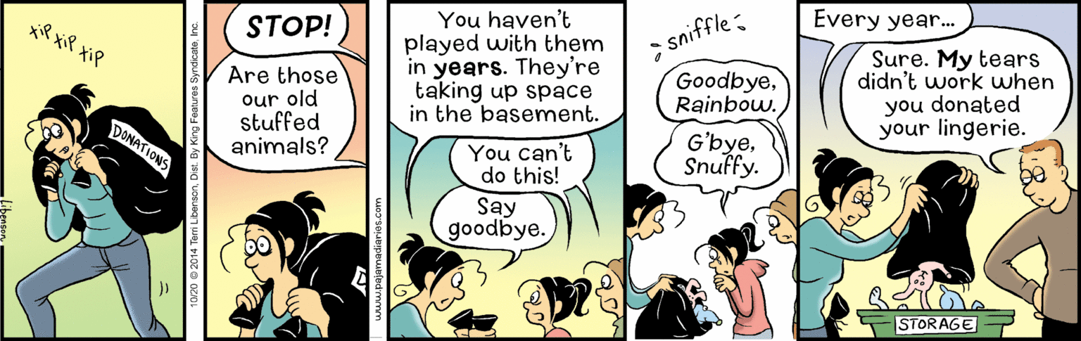 Hat OCR: You haven't played with them in years. They're taking up space in the basement. ; sniffle: GoodbyeRainbow. xQ xiP xiP STOP! Every year. Are those our old stuffed animals? Sure. My tears didn't work when you donated your lingerie. You can't do this! G'byeSnuffy. Say goodbye. STORAGE You haven't played with them in years. They're taking up space in the basement. ; sniffle: GoodbyeRainbow. xQ xiP xiP STOP! Every year. Are those our old stuffed animals? Sure. My tears didn't work when you donated your lingerie. You can't do this! G'byeSnuffy. Say goodbye. STORAGE