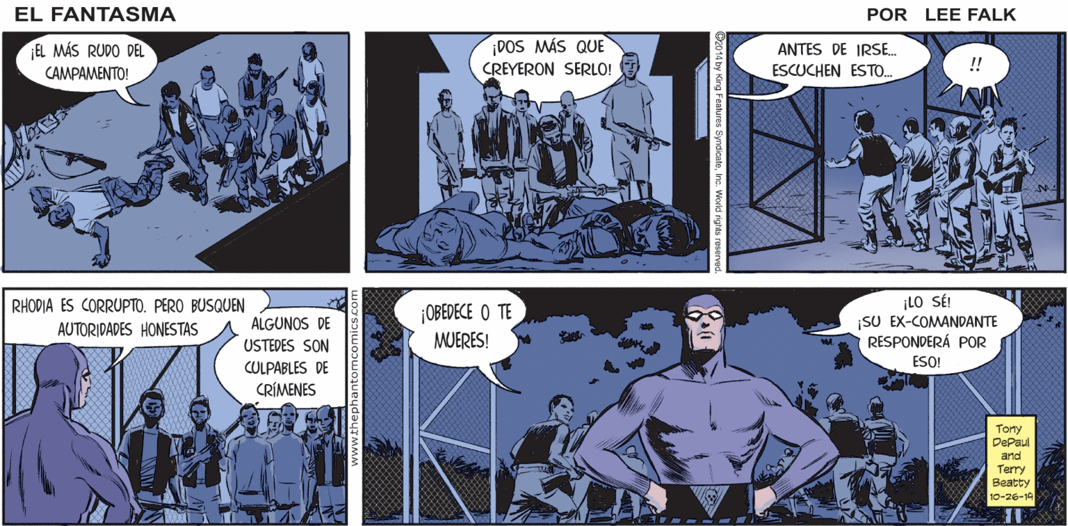 Line OCR: CANTASMA ¿ FUE ÉL.? SÍEL FANTASMA! ESTOY SEGURO! ¿QUÉ ESPERAMOS? POR LEE FALK DOS MÁS QUE CREYERON SERLO! EL MÁS RUDO DEL ANTES DE IRSE. ESCUCHEN ESTO. !! CAMPAMENTO! ¡LO SÉ! ¡SU EX-COMANDANTE RESPONDERÁ POR ESO! RHODIA ES CORRUPTO. PERO BUSQUEN ¡OBEDECE O TE MUERES! AUTORIDADES HONESTAS ALGUNOS DE USTEDES SON CULPABLES DE CRÍMENES Torty DePaul and Terry Beatty 10-26-19 Inc. World right CANTASMA ¿ FUE ÉL.? SÍEL FANTASMA! ESTOY SEGURO! ¿QUÉ ESPERAMOS? POR LEE FALK DOS MÁS QUE CREYERON SERLO! EL MÁS RUDO DEL ANTES DE IRSE. ESCUCHEN ESTO. !! CAMPAMENTO! ¡LO SÉ! ¡SU EX-COMANDANTE RESPONDERÁ POR ESO! RHODIA ES CORRUPTO. PERO BUSQUEN ¡OBEDECE O TE MUERES! AUTORIDADES HONESTAS ALGUNOS DE USTEDES SON CULPABLES DE CRÍMENES Torty DePaul and Terry Beatty 10-26-19 Inc. World right