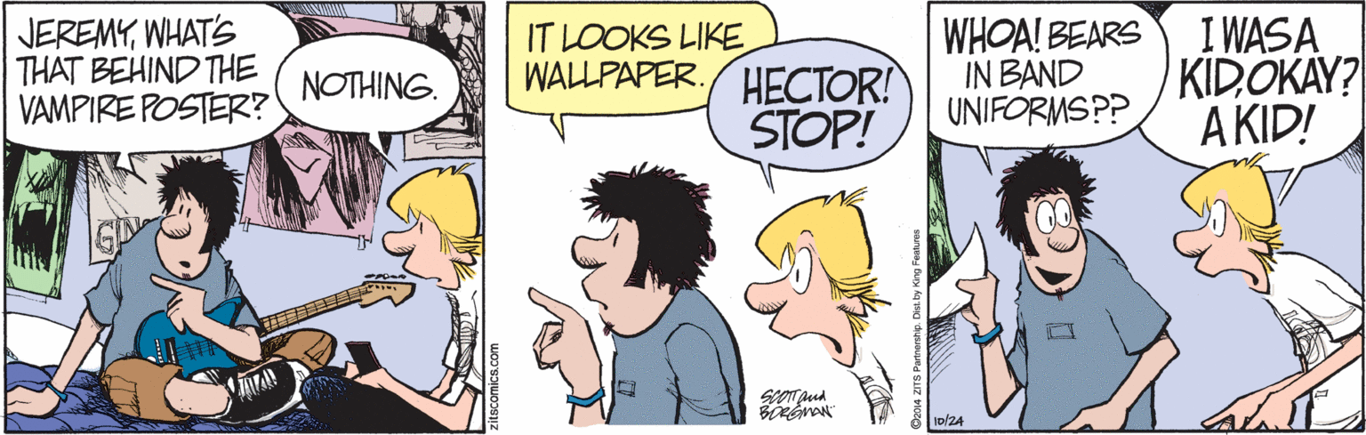 Azure OCR: JEREMYWHAT'S THAT BEHIND THE VAMPIRE POSTER? IT LOOKS LIKE WALLPAPER. HECTOR! STOP! WHOA! BEARS I WASA IN BAND UNIFORMSPP KIDOKAY? A KID! NOTHING. JEREMYWHAT'S THAT BEHIND THE VAMPIRE POSTER? IT LOOKS LIKE WALLPAPER. HECTOR! STOP! WHOA! BEARS I WASA IN BAND UNIFORMSPP KIDOKAY? A KID! NOTHING.