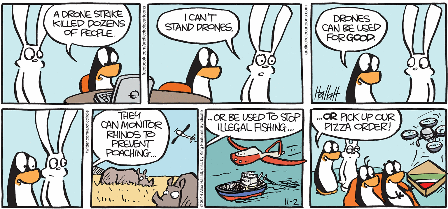 Comics OCR: ARGTIC GRdE A DRONE STRIKE KILLED DOZENS OF FEOPLE. ICAN'T STAND DRONESDRONES CAN BE USED FORGOOD. THEY CAN MONITOR RHINOS T PREVENT POACHING. ..OR BE USED TO STOP ILLEGAL FISHING.. .OR PICK UP OUR PIZZA ORDER! B4 ALEX HALLATT Il-2 ARGTIC GRdE A DRONE STRIKE KILLED DOZENS OF FEOPLE. ICAN'T STAND DRONESDRONES CAN BE USED FORGOOD. THEY CAN MONITOR RHINOS T PREVENT POACHING. ..OR BE USED TO STOP ILLEGAL FISHING.. .OR PICK UP OUR PIZZA ORDER! B4 ALEX HALLATT Il-2